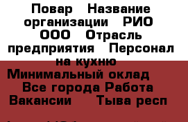 Повар › Название организации ­ РИО, ООО › Отрасль предприятия ­ Персонал на кухню › Минимальный оклад ­ 1 - Все города Работа » Вакансии   . Тыва респ.